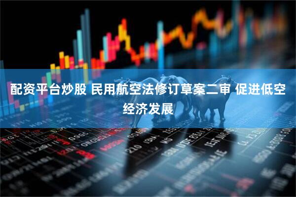 配资平台炒股 民用航空法修订草案二审 促进低空经济发展