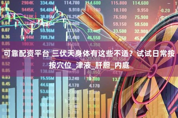 可靠配资平台 三伏天身体有这些不适？试试日常按按穴位_津液_肝胆_内庭