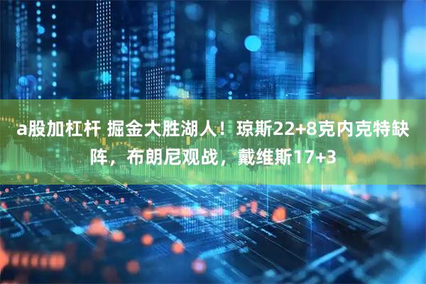 a股加杠杆 掘金大胜湖人！琼斯22+8克内克特缺阵，布朗尼观战，戴维斯17+3