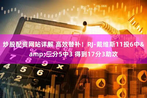 炒股配资网站详解 高效替补！RJ-戴维斯11投6中&三分5中3 得到17分3助攻