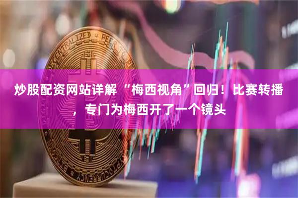 炒股配资网站详解 “梅西视角”回归！比赛转播，专门为梅西开了一个镜头