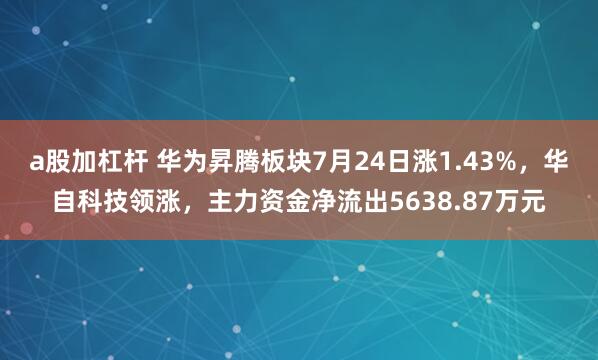 a股加杠杆 华为昇腾板块7月24日涨1.43%，华自科技领涨，主力资金净流出5638.87万元