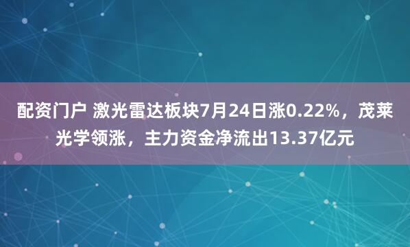 配资门户 激光雷达板块7月24日涨0.22%，茂莱光学领涨，主力资金净流出13.37亿元