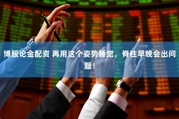 博股论金配资 再用这个姿势睡觉，脊柱早晚会出问题！