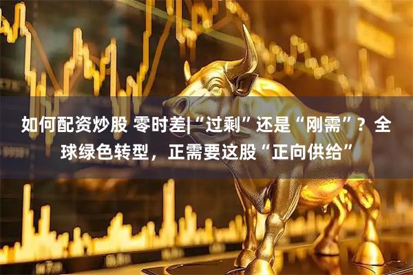 如何配资炒股 零时差|“过剩”还是“刚需”？全球绿色转型，正需要这股“正向供给”