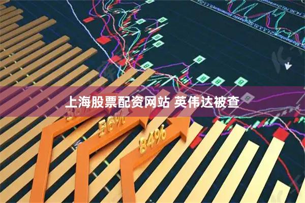 上海股票配资网站 英伟达被查